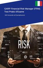 GARP Financial Risk Manager (FRM) - Test Pratici d’Esame: 500 Domande ed Esemplicazioni