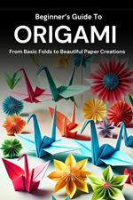 Beginner’s Guide to Origami: From Basic Folds to Beautiful Paper Creations