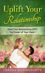 Uplift Your Relationship: Heal Your Relationship With the Power of Your Heart