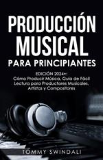 Producción Musical Para Principiantes | Edición 2024+ Cómo Producir Música, Guía De Fácil Lectura Para Productores Musicales, Artistas Y Compositores