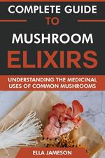 Mushroom Elixirs for Beginners: Unlocking the Secrets of Medicinal Mushrooms