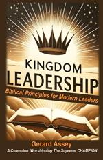 Kingdom Leadership Biblical Principles for Modern Leaders