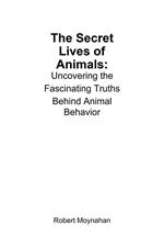 The Secret Lives of Animals: Uncovering the Fascinating Truths Behind Animal Behavior