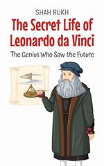 The Secret Life of Leonardo da Vinci: The Genius Who Saw the Future