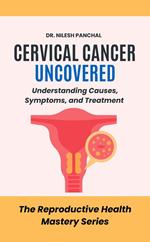 Cervical Cancer Uncovered: Understanding Causes, Symptoms, and Treatment