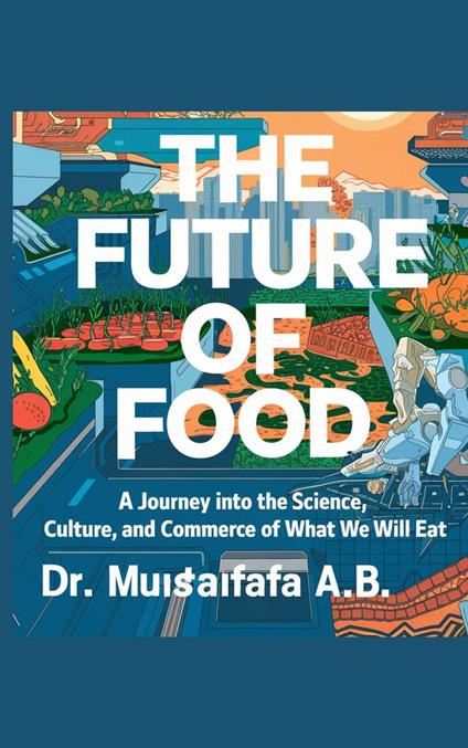 "The Future of Food" A Journey into the Science, Culture, and Commerce of What We Will Eat