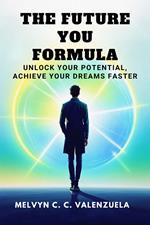 The Future You Formula: Unlock Your Potential, Achieve Your Dreams Faster