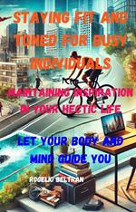 Staying Fit and Toned for Busy Individuals Maintaining Inspiration in Your Hectic Life: Let Your Body Guide Your Mind