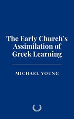 The Early Church’s Assimilation of Greek Learning