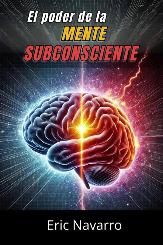 El Poder de la Mente Subconsciente: Reprograma tu Vida para la Salud, la Riqueza y la Felicidad de tu ser