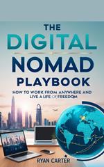 The Digital Nomad Playbook: How to Work from Anywhere and Live a Life of Freedom