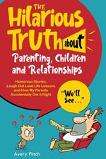 The Hilarious Truth about Parenting, Children and Relationships Humorous Stories, Laugh Out Loud Life Lessons and How My Parents Accidentally Got it Right