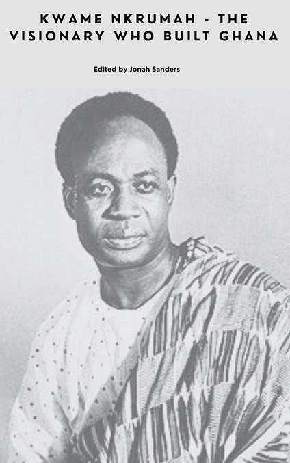 Kwame Nkrumah - The Visionary Who Built Ghana