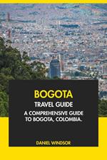 Bogota Travel Guide: A Comprehensive Guide to Bogota, Colombia