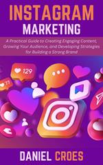 Instagram Marketing: A Practical Guide to Creating Engaging Content, Growing Your Audience, and Developing Strategies for Building a Strong Brand