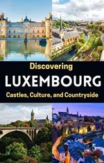 Discovering Luxembourg : Castles, Culture, and Countryside