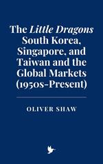 The Little Dragons: South Korea, Singapore, and Taiwan and the Global Markets (1950s-Present)