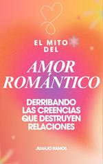 El mito del amor romántico: derribando las creencias que destruyen relaciones