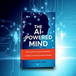 The AI-Powered Mind: How Artificial Intelligence Will Redefine Human Potential