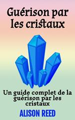 Guérison par les cristaux: Un guide complet de la guérison par les cristaux