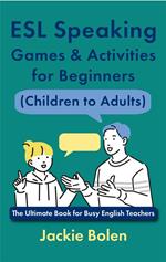 ESL Speaking Games & Activities for Beginners (Children to Adults): The Ultimate Book for Busy English Teachers