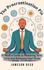 The Procrastination Fix: A Mindful Guide to Mastering Your Time and Achieving Your Goals