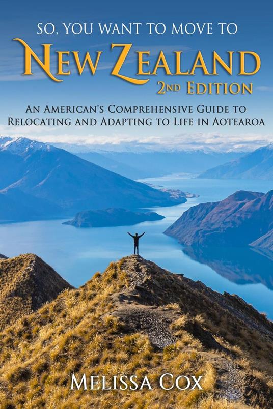 So, You Want to Move to New Zealand: An American's Comprehensive Guide to Relocating and Adapting to Life in Aotearoa - 2nd Edition