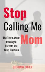 Stop Calling Me Mom: The Truth About Estranged Parents and Adult Children