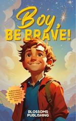 Boy, Be Brave: A Motivational Children’s Book to be Bold, Confident & Courageous in Life - Present for Boys