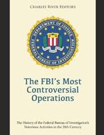 The FBI's Most Controversial Operations: The History of the Federal Bureau of Investigation's Notorious Activities in the 20th Century