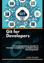 Git for Developers: A Comprehensive Guide to Version Control for Collaborative Development