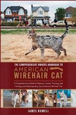 The Comprehensive Owners Handbook to American Wirehair Cat: A Comprehensive Guide to Raising, Loving, Training, Training, and Understanding Your American Wirehair