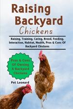 Raising Backyard Chickens: Raising, Training, Caring, Breed, Feeding, Interaction, Habitat, Health, Pros & Cons Of Backyard Chickens