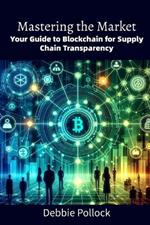 Mastering the Market: Your Guide to Blockchain for Supply Chain Transparency