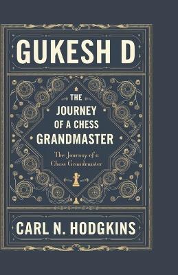 Gukesh D: The Journey of a Chess Grandmaster - Carl N Hodgkins - cover