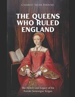 The Queens Who Ruled England: The History and Legacy of the Female Sovereigns' Reigns