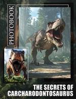 The Secrets of Carcharodontosaurus Photo Book: Explore 40 Stunning Images Of This Giant Predator For Dinosaurs Enthusiasts And Students