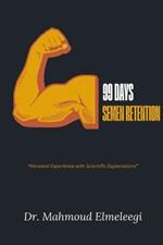 99 Days of Semen Retention: Personal Exprience of a Long Streak of Preserving My Semen and Observing Changes Scientific Explanations are Included for Every Feeling in the Journey