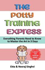 The Potty Training Express - Everything Parents Need to Know to Master the Art in 3 Days: Rapid and Stress-Free Potty Training Methods for Toddlers