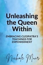 Unleashing the Queen Within: Embracing Cleopatra's Teachings for Empowerment