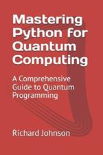 Mastering Python for Quantum Computing: A Comprehensive Guide to Quantum Programming