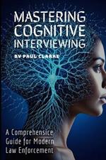 Mastering Cognitive Interviewing: A Comprehensive Guide for Modern Law Enforcement.