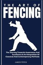 The Art of Fencing: The Journey Towards Awareness And Excellence & An Integration Of Classical And Contemporary Methods