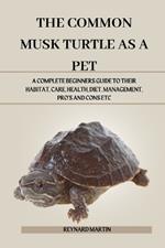 The Common Musk Turtle as a Pet: A Complete Beginners Guide to Their Habitat, Care, Health, Diet, Management, Pro's and Cons Etc