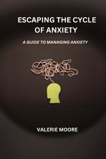 Escaping The Cycle Of Anxiety: A Guide To Managing Anxiety