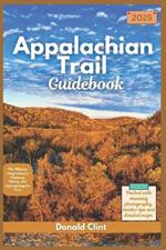 Appalachian Trail Guidebook 2025: The Ultimate Companion for Planning, Hiking, and Experiencing the Trail