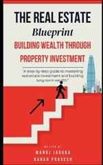 The Real Estate Blueprint: Building Wealth Through Property Investment