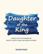 Daughter of the King: A Bible Study for Women on Identity, Worth, and Confidence in Christ