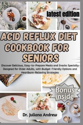 Acid Reflux Diet Cookbook for Seniors.: Discover Delicious, Easy-to-Prepare Meals and Snacks Specially Designed for Older Adults, with Budget-Friendly Options and Heartburn-Relieving Strategies. - Juliana Andrew - cover