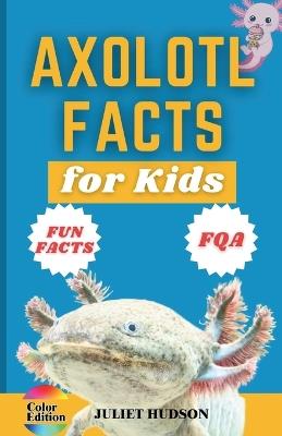 Axolotl Facts for Kids: Unveiling the Wonder, Smiling Faces with Superpowers and the Secrets of Regeneration - A Fun Guide for Kids - Juliet Hudson - cover